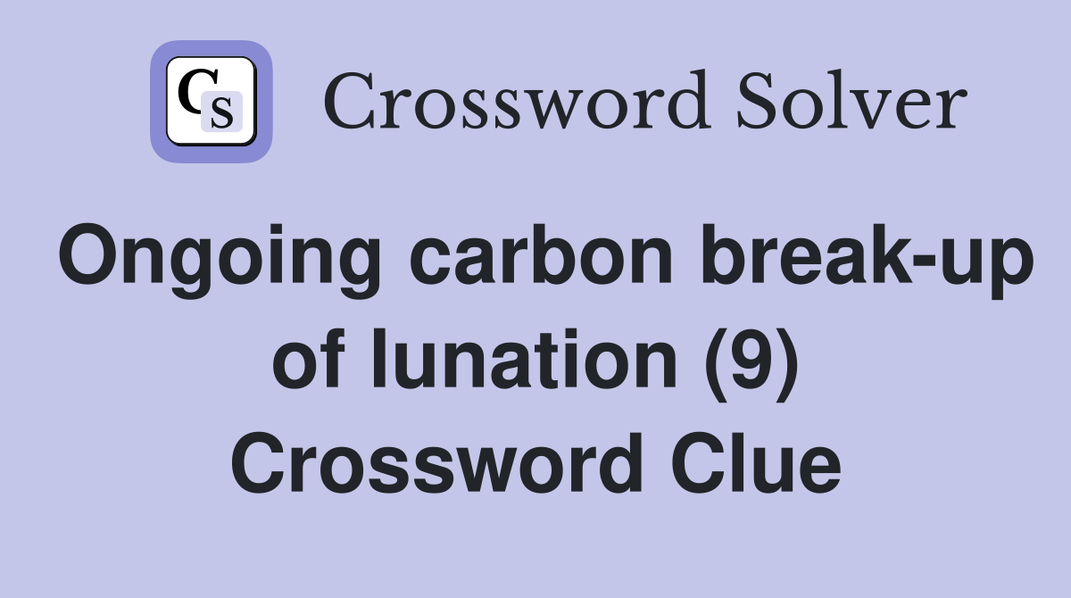 Ongoing carbon breakup of lunation (9) Crossword Clue Answers